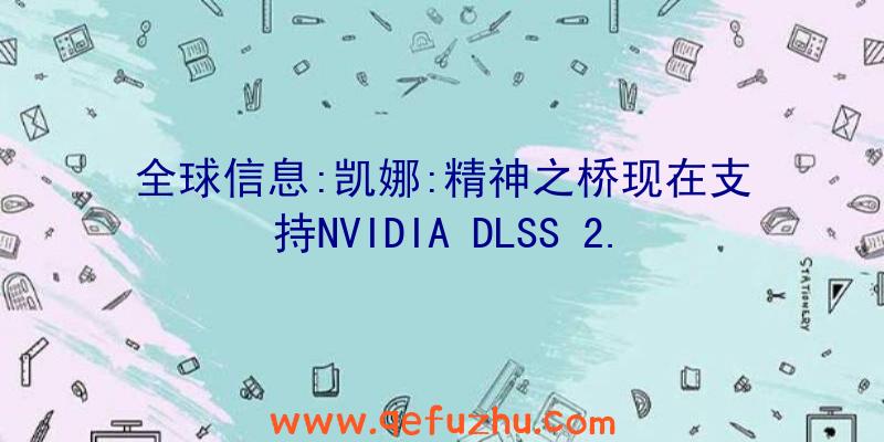 全球信息:凯娜:精神之桥现在支持NVIDIA